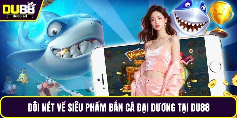 Đôi nét về siêu phẩm bắn cá đại dương tại DU88
