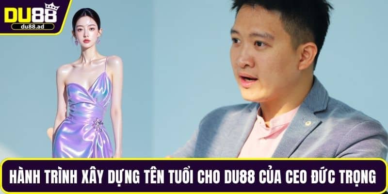 Hành trình xây dựng tên tuổi cho DU88 của CEO Đức Trọng 