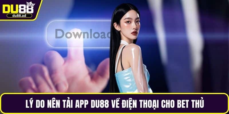 Lý do nên tải app DU88 về điện thoại cho bet thủ