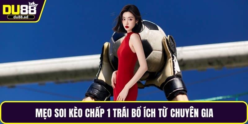 Mẹo soi kèo chấp 1 trái bổ ích từ chuyên gia