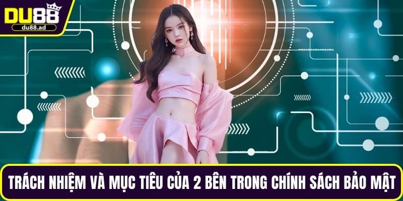 Trách nhiệm và mục tiêu của 2 bên trong chính sách bảo mật